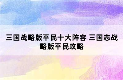 三国战略版平民十大阵容 三国志战略版平民攻略